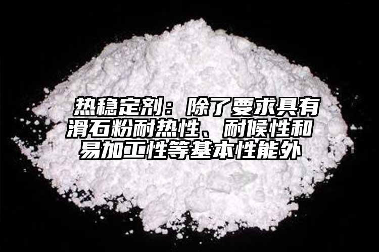  熱穩(wěn)定劑：除了要求具有滑石粉耐熱性、耐候性和易加工性等基本性能外
