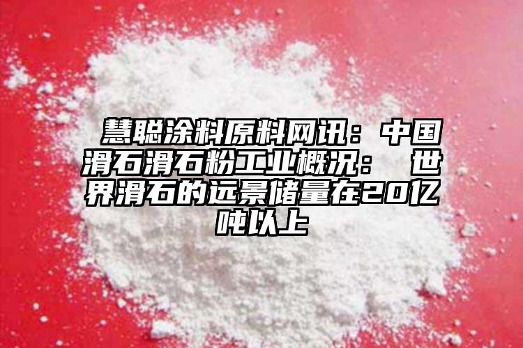  慧聰涂料原料網(wǎng)訊：中國滑石滑石粉工業(yè)概況： 世界滑石的遠(yuǎn)景儲量在20億噸以上