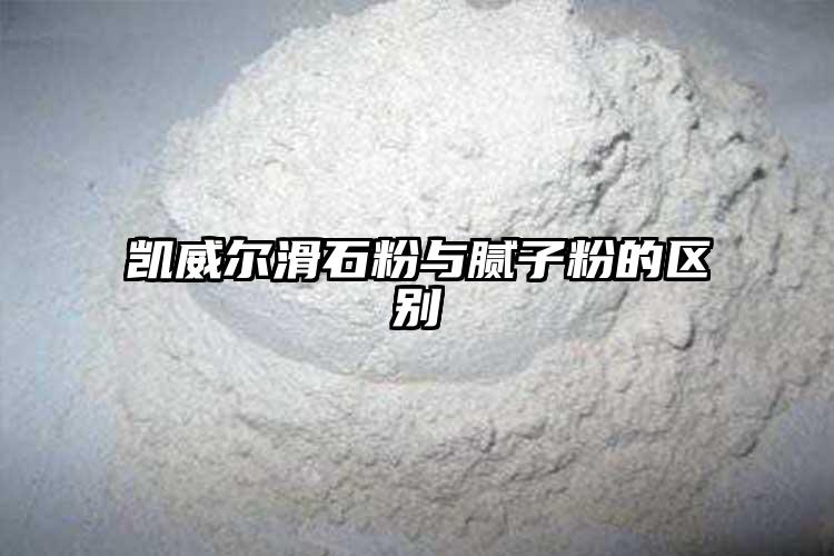 凱威爾滑石粉與膩?zhàn)臃鄣膮^(qū)別