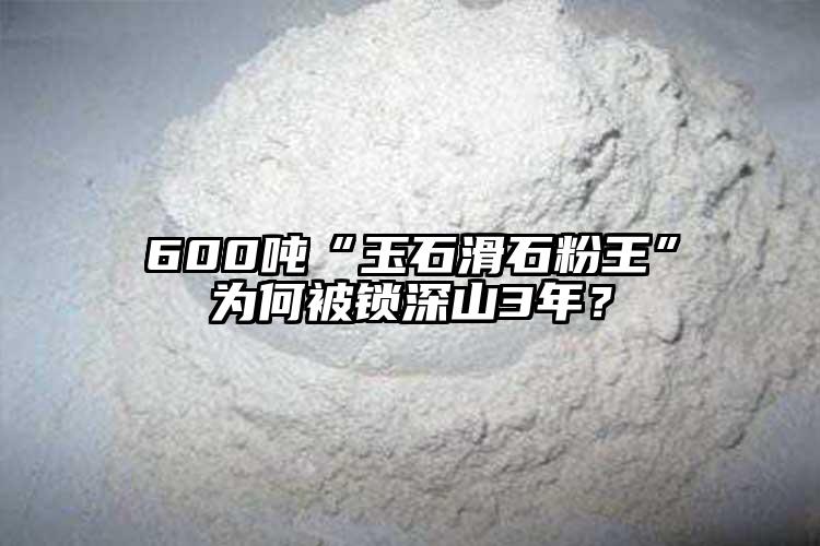 600噸“玉石滑石粉王”為何被鎖深山3年？