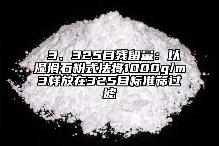  3、325目殘留量：以濕滑石粉式法將1000g/m3樣放在325目標(biāo)準(zhǔn)篩過濾