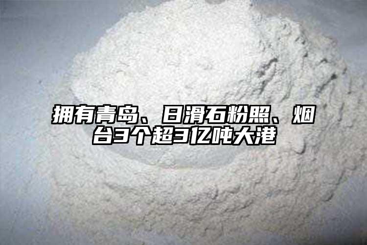 擁有青島、日滑石粉照、煙臺3個超3億噸大港