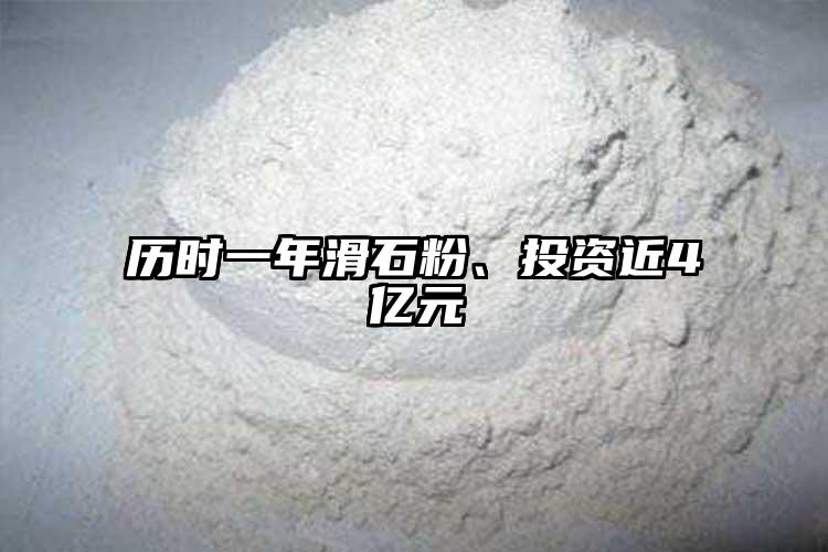歷時(shí)一年滑石粉、投資近4億元