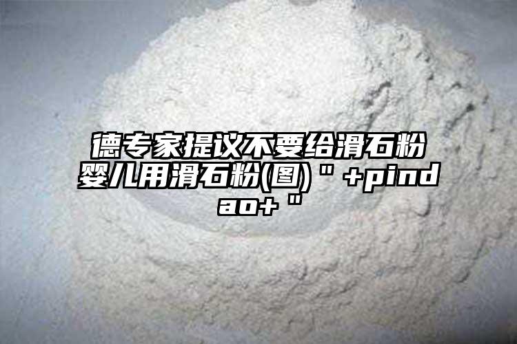 德專(zhuān)家提議不要給滑石粉嬰兒用滑石粉(圖)＂+pindao+＂