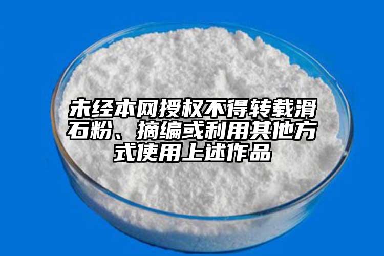 未經本網授權不得轉載滑石粉、摘編或利用其他方式使用上述作品
