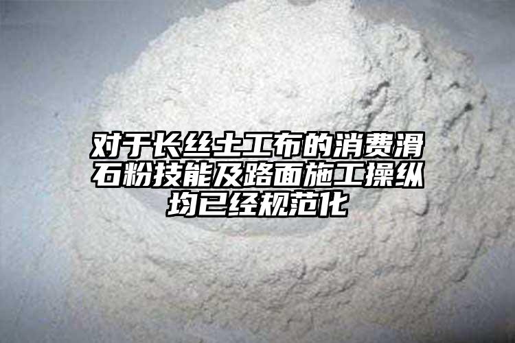 對于長絲土工布的消費滑石粉技能及路面施工操縱均已經(jīng)規(guī)范化